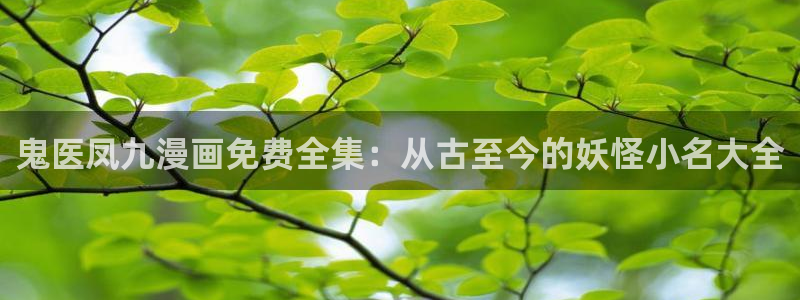 漫蛙漫画入口登录：鬼医凤九漫画免费全集：从古至今的妖怪小名大全
