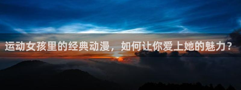 漫蛙manwa漫画免费版：运动女孩里的经典动漫，如何让你爱上她的魅力？