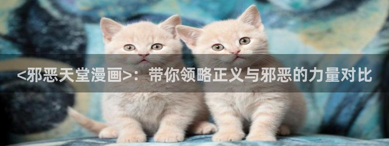 漫蛙的官网：<邪恶天堂漫画>：带你领略正义与邪恶的力量对比