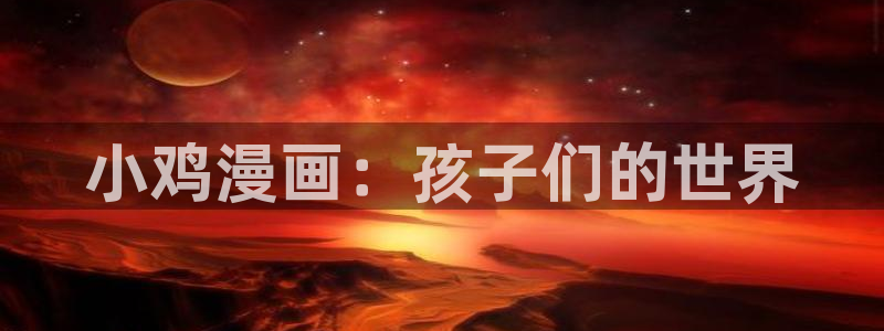 漫蛙manwa漫画入口：小鸡漫画：孩子们的世界